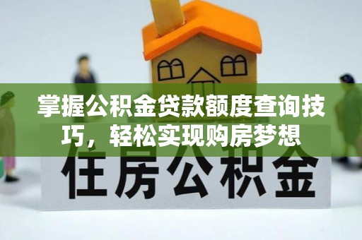 乐陵掌握公积金贷款额度查询技巧，轻松实现购房梦想