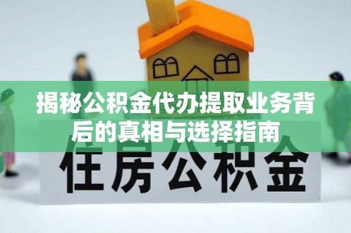 乐陵揭秘公积金代办提取业务背后的真相与选择指南