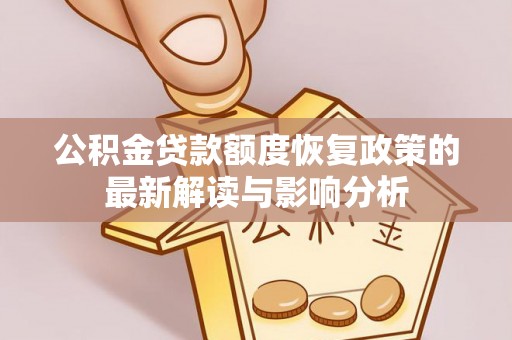 乐陵公积金贷款额度恢复政策的最新解读与影响分析