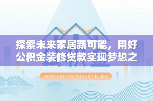 乐陵探索未来家居新可能，用好公积金装修贷款实现梦想之家