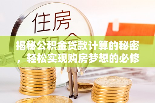 乐陵揭秘公积金贷款计算的秘密，轻松实现购房梦想的必修课