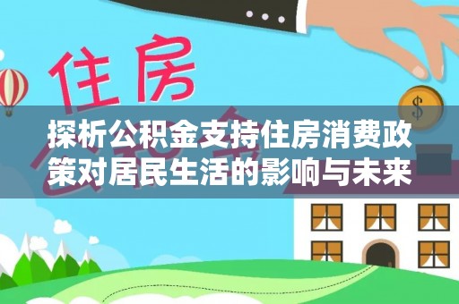 乐陵探析公积金支持住房消费政策对居民生活的影响与未来展望