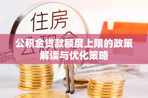 乐陵公积金贷款额度上限的政策解读与优化策略