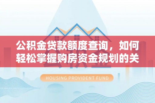乐陵公积金贷款额度查询，如何轻松掌握购房资金规划的关键