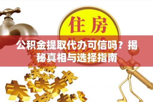 乐陵公积金提取代办可信吗？揭秘真相与选择指南