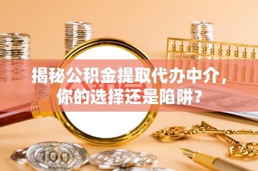 乐陵揭秘公积金提取代办中介，你的选择还是陷阱？