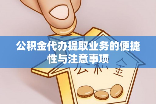 乐陵公积金代办提取业务的便捷性与注意事项