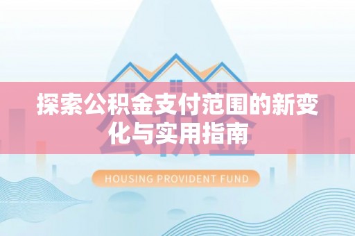 乐陵探索公积金支付范围的新变化与实用指南