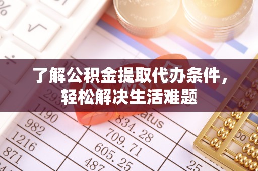 乐陵了解公积金提取代办条件，轻松解决生活难题