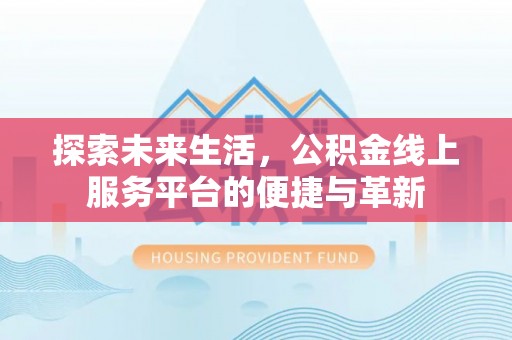 乐陵探索未来生活，公积金线上服务平台的便捷与革新