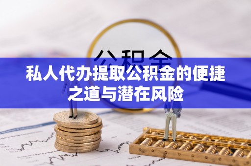 乐陵私人代办提取公积金的便捷之道与潜在风险