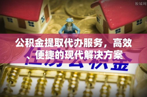 乐陵公积金提取代办服务，高效、便捷的现代解决方案
