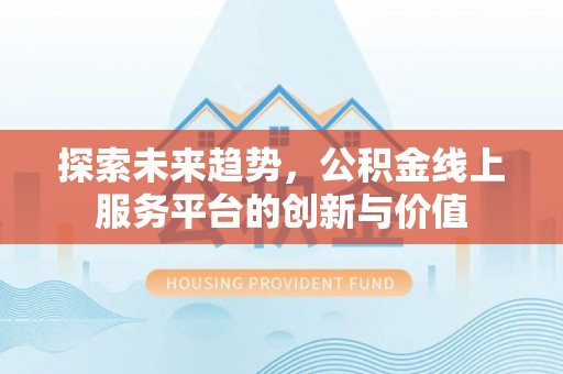 乐陵探索未来趋势，公积金线上服务平台的创新与价值