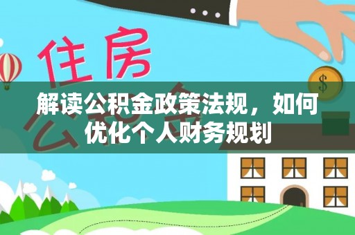 乐陵解读公积金政策法规，如何优化个人财务规划