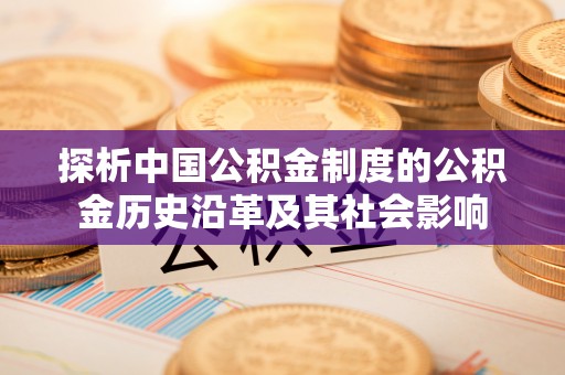 乐陵探析中国公积金制度的公积金历史沿革及其社会影响