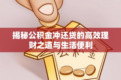 乐陵揭秘公积金冲还贷的高效理财之道与生活便利