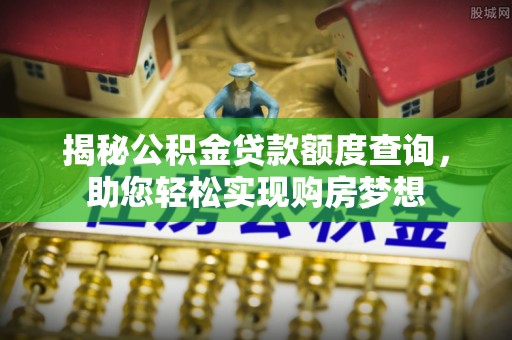乐陵揭秘公积金贷款额度查询，助您轻松实现购房梦想