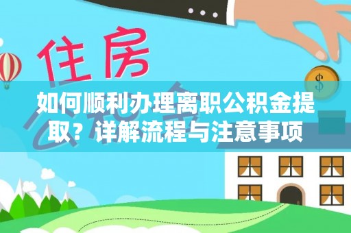 乐陵如何顺利办理离职公积金提取？详解流程与注意事项
