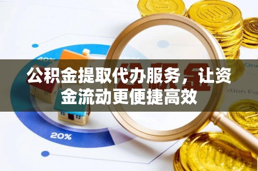 乐陵公积金提取代办服务，让资金流动更便捷高效
