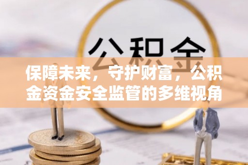 乐陵保障未来，守护财富，公积金资金安全监管的多维视角