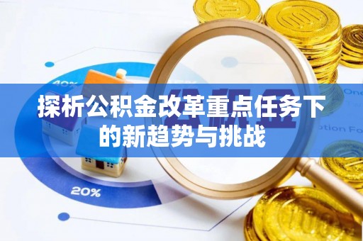 乐陵探析公积金改革重点任务下的新趋势与挑战