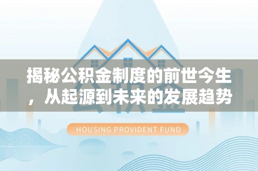 乐陵揭秘公积金制度的前世今生，从起源到未来的发展趋势