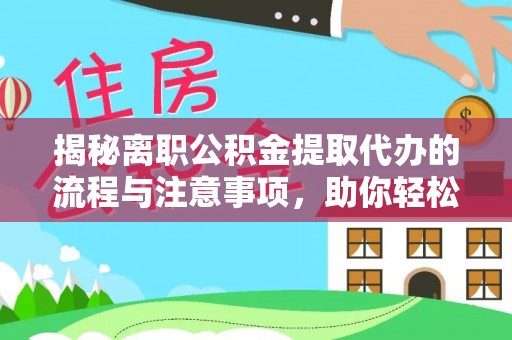 乐陵揭秘离职公积金提取代办的流程与注意事项，助你轻松拿回属于你的钱！
