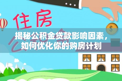 乐陵揭秘公积金贷款影响因素，如何优化你的购房计划
