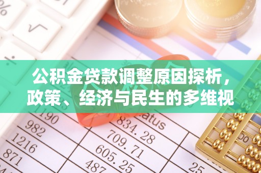 乐陵公积金贷款调整原因探析，政策、经济与民生的多维视角