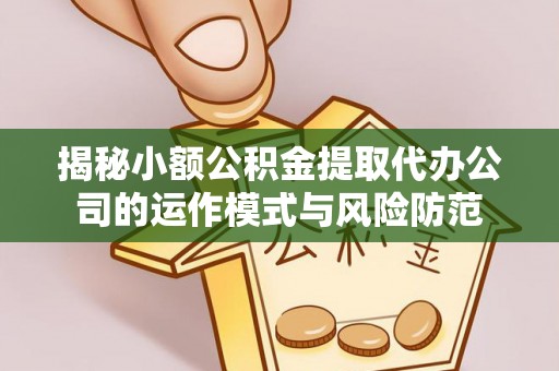 乐陵揭秘小额公积金提取代办公司的运作模式与风险防范