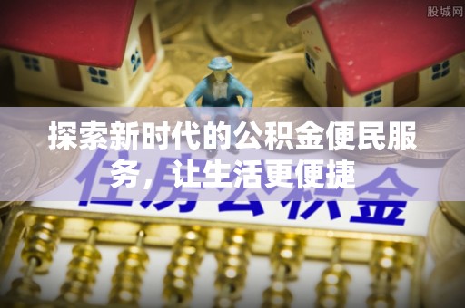 乐陵探索新时代的公积金便民服务，让生活更便捷