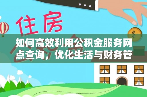 乐陵如何高效利用公积金服务网点查询，优化生活与财务管理