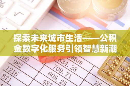 乐陵探索未来城市生活——公积金数字化服务引领智慧新潮流
