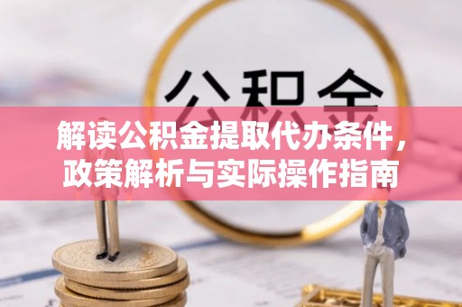 乐陵解读公积金提取代办条件，政策解析与实际操作指南