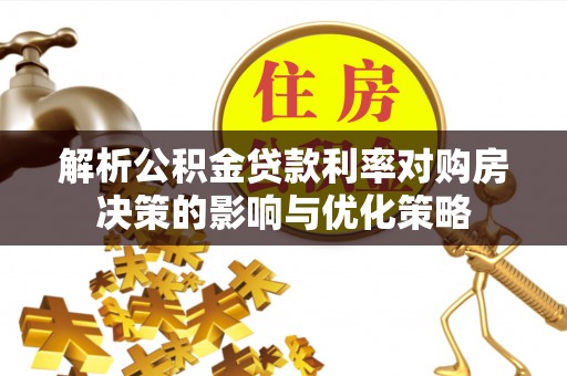 乐陵解析公积金贷款利率对购房决策的影响与优化策略