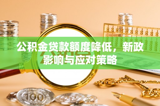 乐陵公积金贷款额度降低，新政影响与应对策略