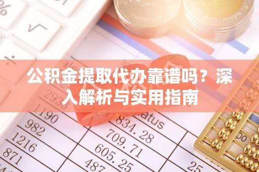 乐陵公积金提取代办靠谱吗？深入解析与实用指南