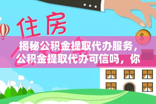 乐陵揭秘公积金提取代办服务，公积金提取代办可信吗，你需要知道的真相