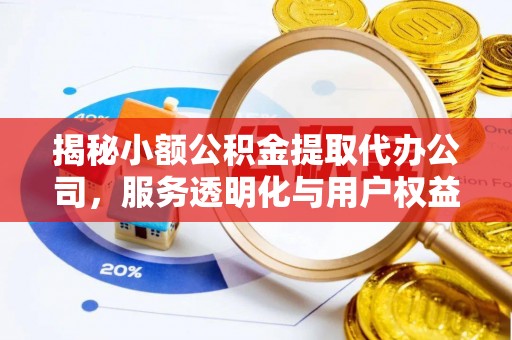 乐陵揭秘小额公积金提取代办公司，服务透明化与用户权益保障