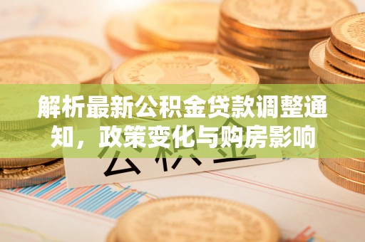 乐陵解析最新公积金贷款调整通知，政策变化与购房影响