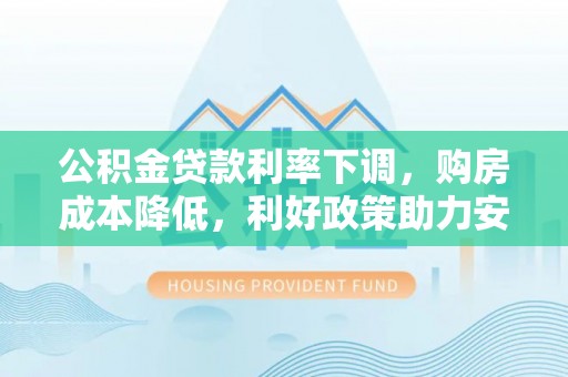 乐陵公积金贷款利率下调，购房成本降低，利好政策助力安居梦想