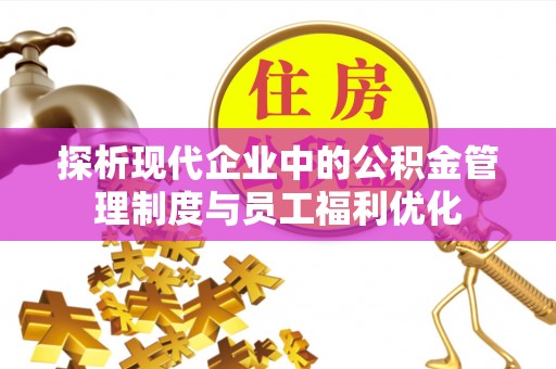 乐陵探析现代企业中的公积金管理制度与员工福利优化