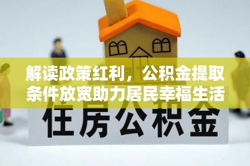 乐陵解读政策红利，公积金提取条件放宽助力居民幸福生活