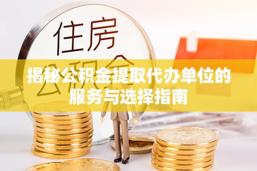 乐陵揭秘公积金提取代办单位的服务与选择指南