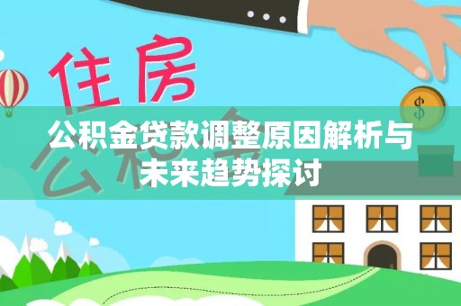 乐陵公积金贷款调整原因解析与未来趋势探讨