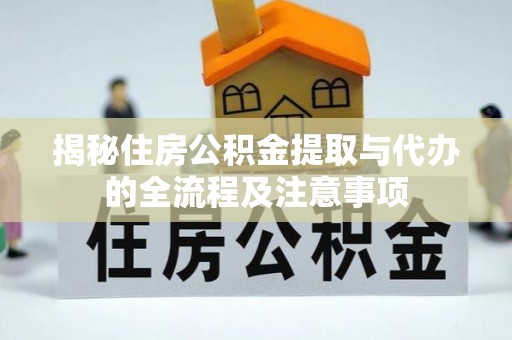 乐陵揭秘住房公积金提取与代办的全流程及注意事项