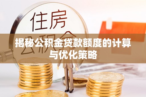 乐陵揭秘公积金贷款额度的计算与优化策略