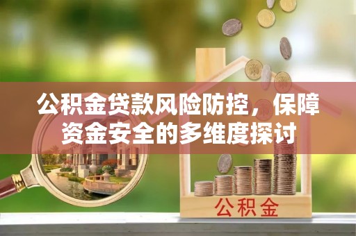乐陵公积金贷款风险防控，保障资金安全的多维度探讨