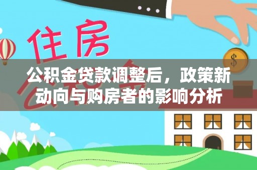 乐陵公积金贷款调整后，政策新动向与购房者的影响分析