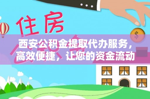 乐陵西安公积金提取代办服务，高效便捷，让您的资金流动更灵活